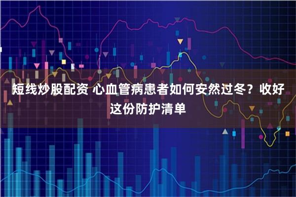 短线炒股配资 心血管病患者如何安然过冬？收好这份防护清单