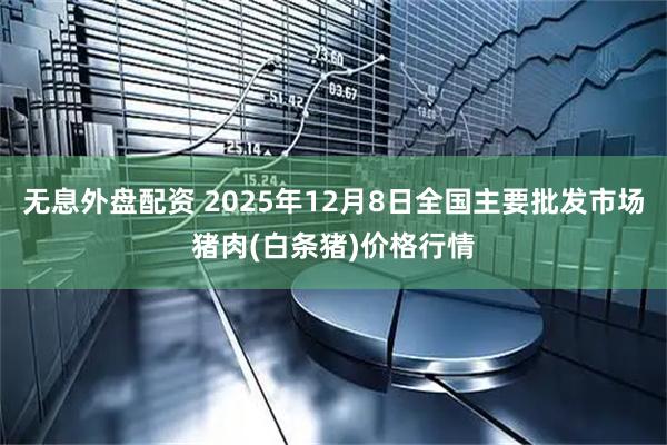 无息外盘配资 2025年12月8日全国主要批发市场猪肉(白条猪)价格行情