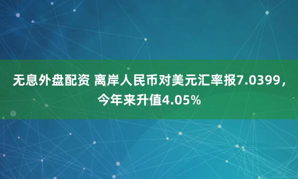 无息外盘配资 离岸人民币对美元汇率报7.0399，今年来升值4.05%