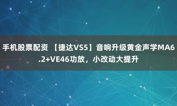 手机股票配资 【捷达VS5】音响升级黄金声学MA6.2+VE46功放，小改动大提升
