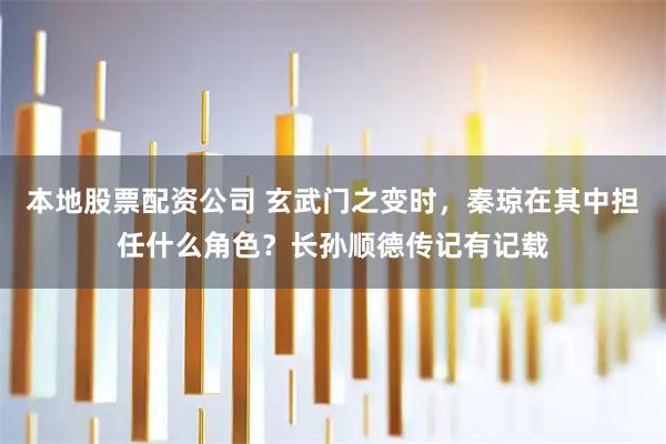 本地股票配资公司 玄武门之变时,秦琼在其中担任什么角色?长孙顺德传记有记载