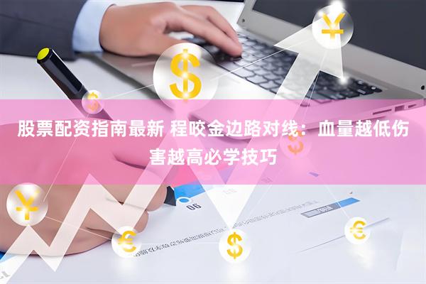 股票配资指南最新 程咬金边路对线：血量越低伤害越高必学技巧