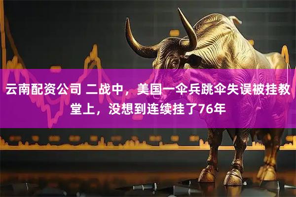 云南配资公司 二战中，美国一伞兵跳伞失误被挂教堂上，没想到连续挂了76年
