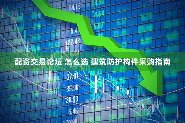 配资交易论坛 怎么选 建筑防护构件采购指南