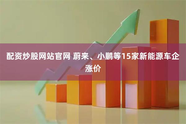 配资炒股网站官网 蔚来、小鹏等15家新能源车企涨价