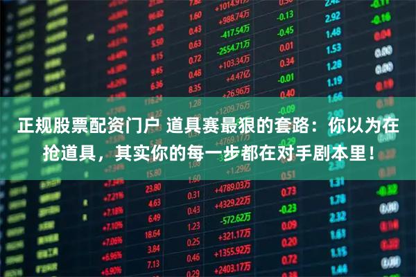 正规股票配资门户 道具赛最狠的套路：你以为在抢道具，其实你的每一步都在对手剧本里！